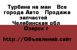 Турбина на ман - Все города Авто » Продажа запчастей   . Челябинская обл.,Озерск г.